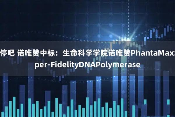 涨停吧 诺唯赞中标：生命科学学院诺唯赞PhantaMaxSuper-FidelityDNAPolymerase