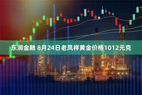 东润金融 8月24日老凤祥黄金价格1012元克