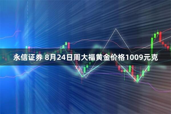 永信证券 8月24日周大福黄金价格1009元克