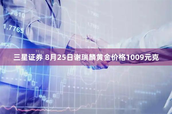 三星证券 8月25日谢瑞麟黄金价格1009元克