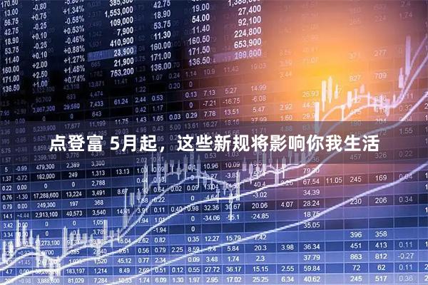 点登富 5月起，这些新规将影响你我生活