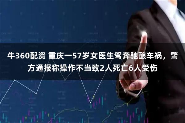 牛360配资 重庆一57岁女医生驾奔驰酿车祸，警方通报称操作不当致2人死亡6人受伤