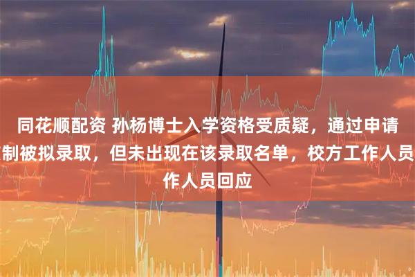同花顺配资 孙杨博士入学资格受质疑，通过申请考核制被拟录取，但未出现在该录取名单，校方工作人员回应