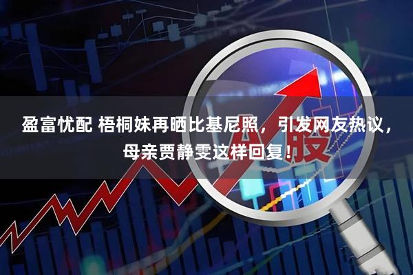 盈富忧配 梧桐妹再晒比基尼照，引发网友热议，母亲贾静雯这样回复！
