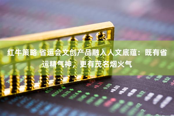 红牛策略 省运会文创产品融入人文底蕴：既有省运精气神，更有茂名烟火气